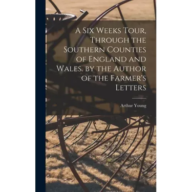 A Six Weeks Tour, Through the Southern Counties of England and Wales. by the Author of the Farmer's Letters