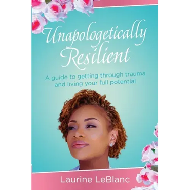 Unapologetically Resilient: A Guide to Getting Through Trauma and Living Your Full Potential