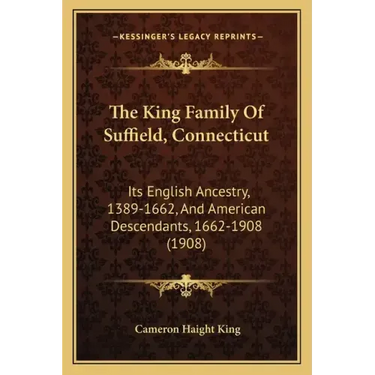 The King Family Of Suffield, Connecticut: Its English Ancestry, 1389-1662, And American Descendants, 1662-1908 (1908)