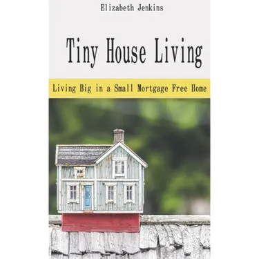 Tiny House Living: Living Big in a Small Mortgage Free Home