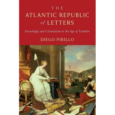 The Atlantic Republic of Letters: Knowledge and Colonialism in the Age of Franklin