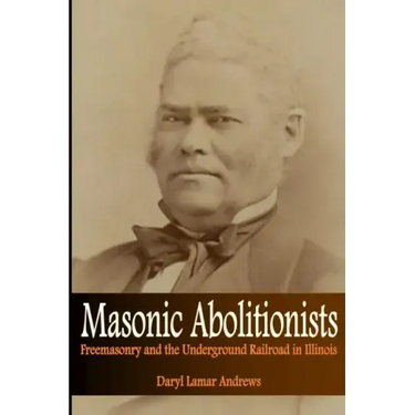 Masonic Abolitionists: Freemasonry and the Underground Railroad in Illinois