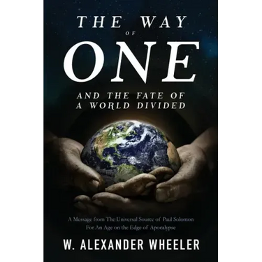 The Way of One and The Fate of a World Divided: A Message from The Universal Source of Paul Solomon For An Age on the Edge of Apocalypse