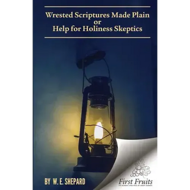 Wrested Scriptures Made Plain: Help for Holiness Skeptics