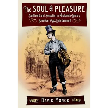 The Soul of Pleasure: Sentiment and Sensation in Nineteenth-Century American Mass Entertainment