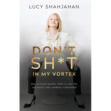 Don't Sh*t In My Vortex: How to create massive shifts in your life and attract your soulmate relationship