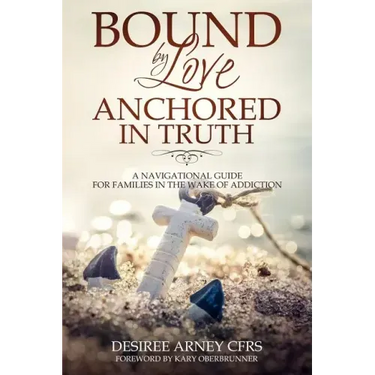 Bound by Love Anchored in Truth: A Navigational Guide for for Families in the Wake of Addiction