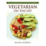 Vegetarian On The GO: Easy and Quick Recipes for Busy Vegetarians!