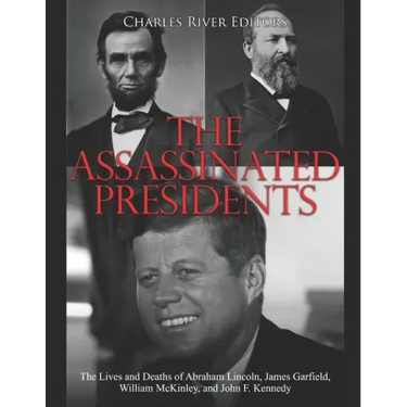 The Assassinated Presidents: The Lives and Deaths of Abraham Lincoln, James Garfield, William McKinley, and John F. Kennedy