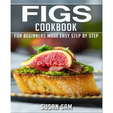 Figs Cookbook: Book 1, for Beginners Made Easy Step by Step