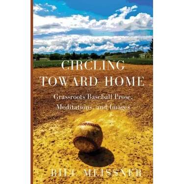 Circling Toward Home: Grassroots Baseball Prose, Meditations, and Images