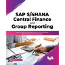 SAP S/4hana Central Finance and Group Reporting: Integrate SAP S/4hana Erp Systems Into Your Financial Data and Workflows for More Agility