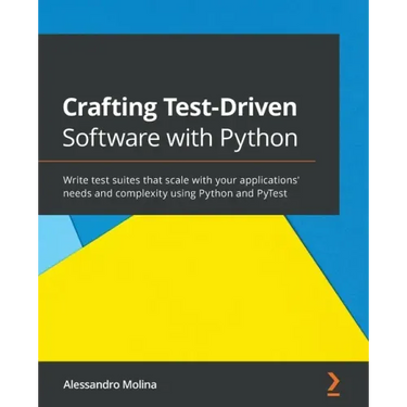 Crafting Test-Driven Software with Python: Write test suites that scale with your applications' needs and complexity using Python and PyTest