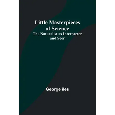 Little Masterpieces of Science: The Naturalist as Interpreter and Seer