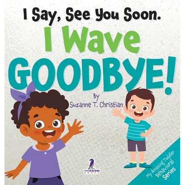 I Say, See You Soon. I Wave Goodbye!: An Affirmation-Themed Book For Toddlers About Saying Goodbye (Ages 2-4)