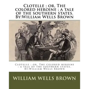 Clotelle; or, The colored heroine; a tale of the southern states. By: William Wells Brown