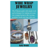 Wire Wrap Jewelry: The Ultimate guide with simple tools and techniques for making awesome wire wrapped projects like earrings, pendants,