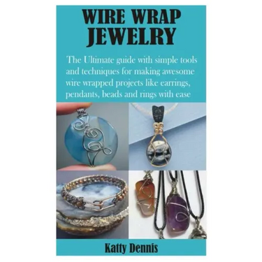 Wire Wrap Jewelry: The Ultimate guide with simple tools and techniques for making awesome wire wrapped projects like earrings, pendants,