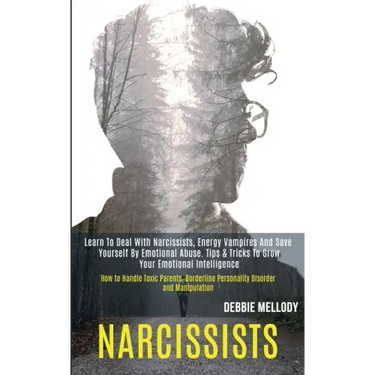 Narcissists: Learn to Deal With Narcissists, Energy Vampires and Save Yourself by Emotional Abuse. Tips & Tricks to Grow Your Emoti