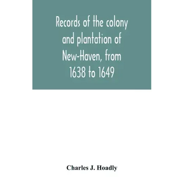 Records of the colony and plantation of New-Haven, from 1638 to 1649