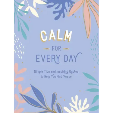 Calm for Every Day: Simple Tips and Inspiring Quotes to Help You Find Peace