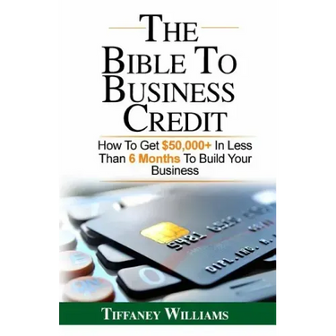 The Bible To Business Credit: How To Get $50,000+ In Less Than 6 Months To Build Your Business