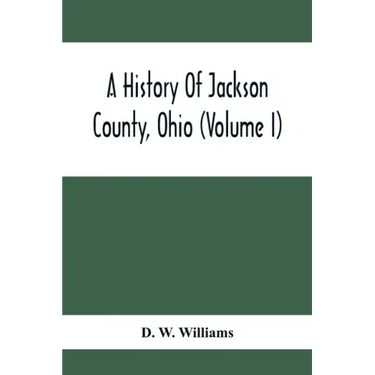 A History Of Jackson County, Ohio (Volume I)