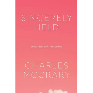 Sincerely Held: American Secularism and Its Believers