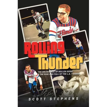 Rolling Thunder: The Golden Age of Roller Derby & the Rise and Fall of the L.A. T-Birds