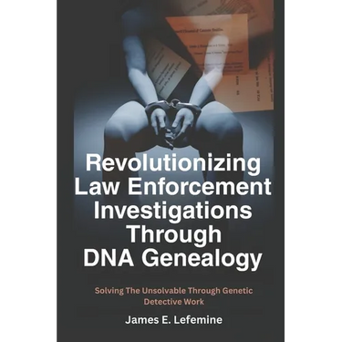 Revolutionizing Law Enforcement Cold Case Investigations Through DNA Genealogy: Solving The Unsolvable Through Genetic Detective Work