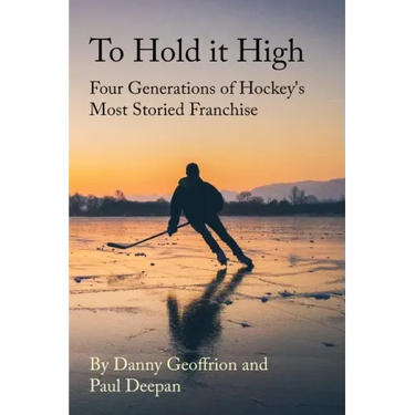 To Hold It High: Four Generations of Hockey's Most Storied Franchise