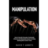 Manipulation: How to Secretly Persuade, Emotionally Influence and Manipulate Anyone Including Spotting Mind Control Tricks
