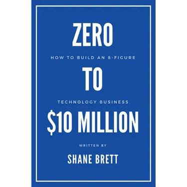Zero to $10 Million: How To Build an 8-Figure Technology Business