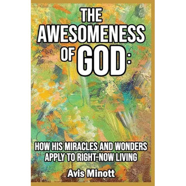 The Awesomeness of God: How His Miracles and Wonders Apply to Right-Now Living
