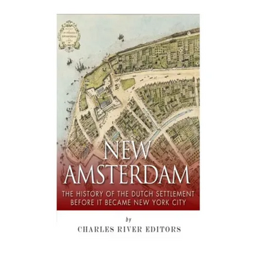New Amsterdam: The History of the Dutch Settlement Before It Became New York City