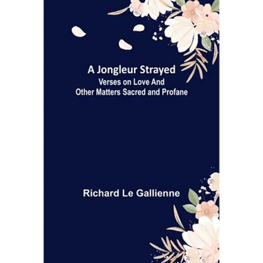 A Jongleur Strayed; Verses on Love and Other Matters Sacred and Profane