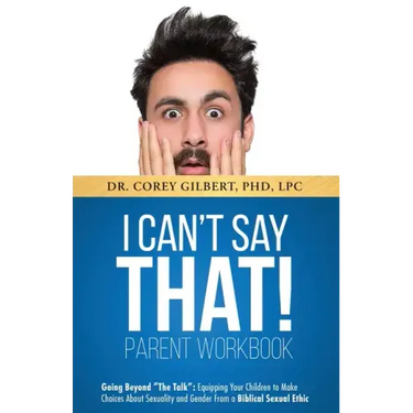 I Can't Say That! PARENT WORKBOOK: Going Beyond "The Talk" Equipping Your Children to Make Choices About Sexuality and Gender From a Biblical Sexual E