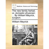 The new family herbal; or, domestic physician: ... By William Meyrick, surgeon.