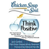 Chicken Soup for the Soul: Think Positive: 101 Inspirational Stories about Counting Your Blessings and Having a Positive Attitude