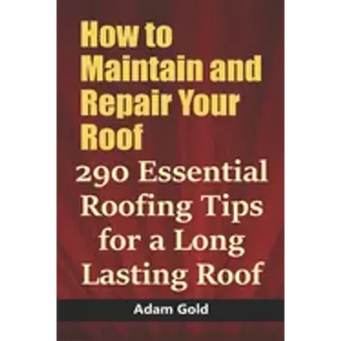 How to Maintain and Repair Your Roof: 290 Essential Roofing Tips for a Long Lasting Roof