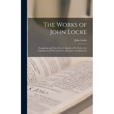 The Works of John Locke: Paraphrase and Notes On the Epistles of St. Paul to the Galatians, I and II Corinthians, Romans, and Ephesians
