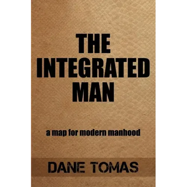 The Integrated Man: A map for modern manhood