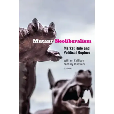 Mutant Neoliberalism: Market Rule and Political Rupture