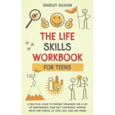 THE Life Skills Workbook for Teens: A Practical Guide to Prepare Teenagers for a Life of Independence; Gain Self Confidence, Manage Mood and Stress, U