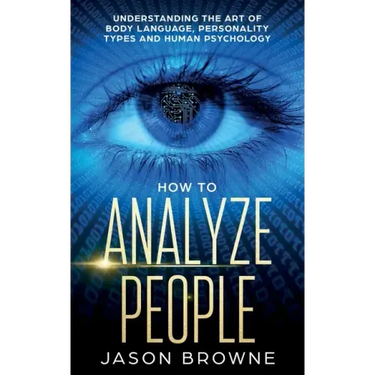 How to Analyze People: Understanding the Art of Body Language, Personality Types, and Human Psychology