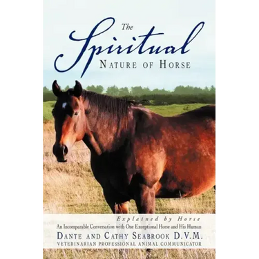 The Spiritual Nature of Horse Explained by Horse: An Incomparable Conversation Between One Exceptional Horse and His Human