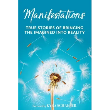 Manifestations: True Stories Of Bringing The Imagined Into Reality