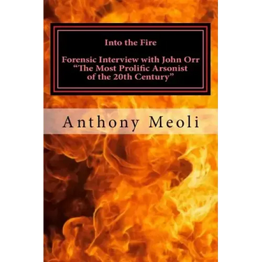 Into the Fire: Forensic Interview with John Orr, "The Most Prolific Arsonist of the 20th Century"