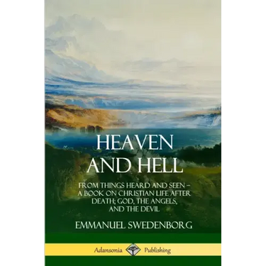 Heaven and Hell: From Things Heard and Seen, A Book on Christian Life After Death; God, the Angels, and the Devil