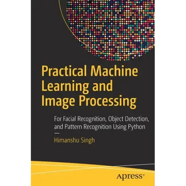 Practical Machine Learning and Image Processing: For Facial Recognition, Object Detection, and Pattern Recognition Using Python
